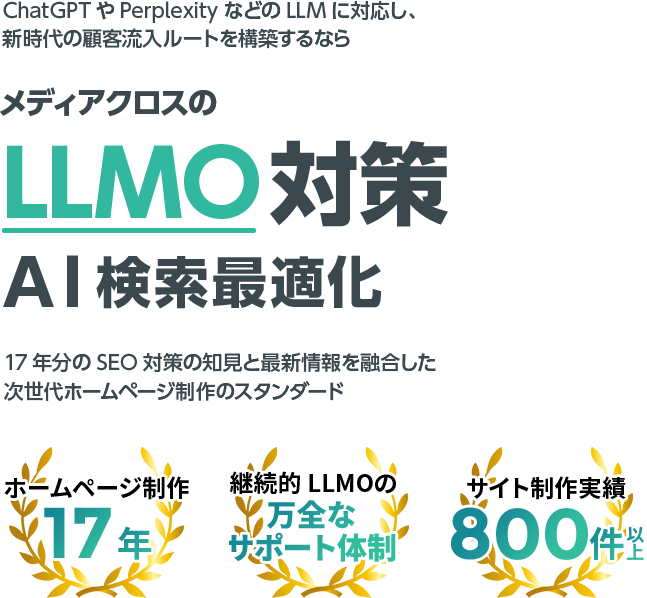 ChatGPTやPerplexityなどのLLMに対応し、新時代の顧客流⼊ルートを構築するならメディアクロスのLLMO対策（AI検索最適化）。17年分のSEO対策の知⾒と最新情報を融合した次世代ホームページ制作のスタンダード