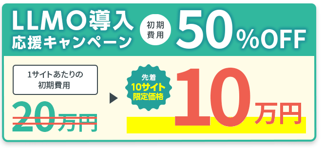 【LLMO導入応援キャンペーン】初期費用50%OFFで、1サイトあたりの初期費用 20万円 ⇒ 10万円（先着10サイト限定）
