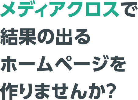 メディアクロスで結果の出るホームページを作りませんか?