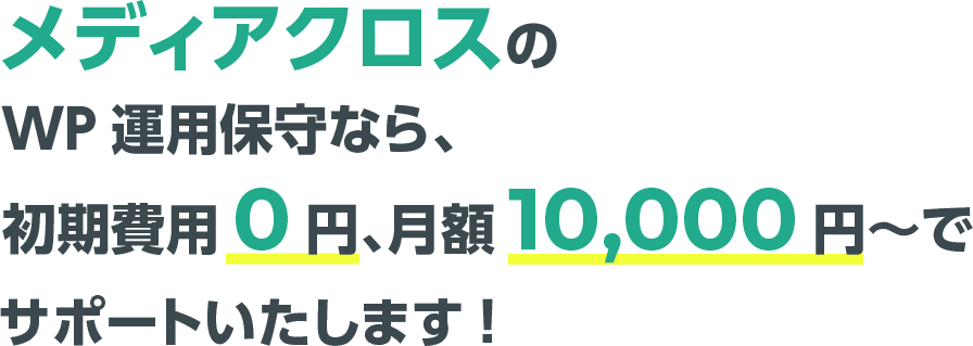 メディアクロスのWP運用保守なら、初期費用0円、月額10,000円～でサポートいたします！